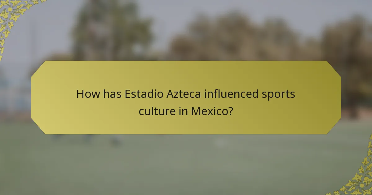 How has Estadio Azteca influenced sports culture in Mexico?