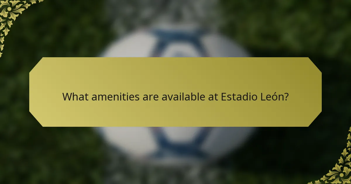What amenities are available at Estadio León?
