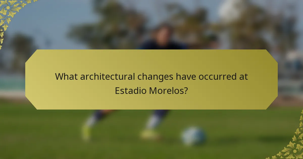 What architectural changes have occurred at Estadio Morelos?