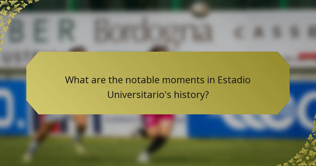 What are the notable moments in Estadio Universitario's history?