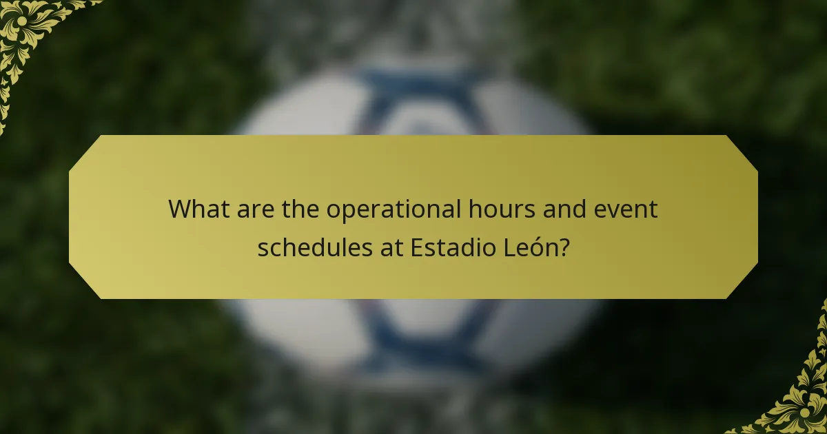 What are the operational hours and event schedules at Estadio León?