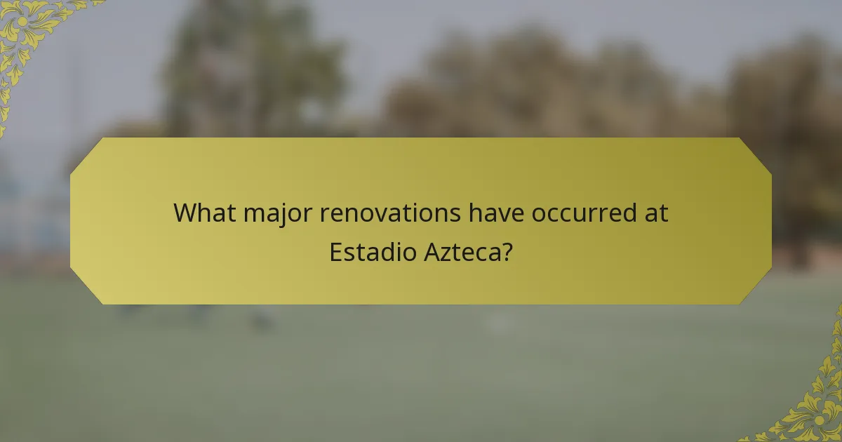 What major renovations have occurred at Estadio Azteca?