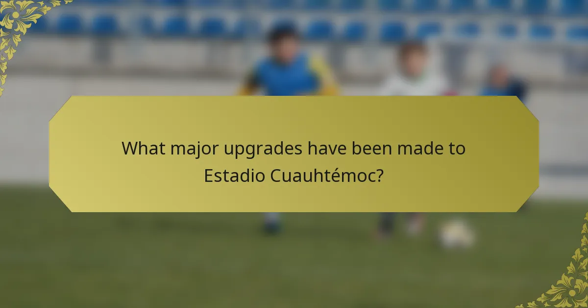 What major upgrades have been made to Estadio Cuauhtémoc?