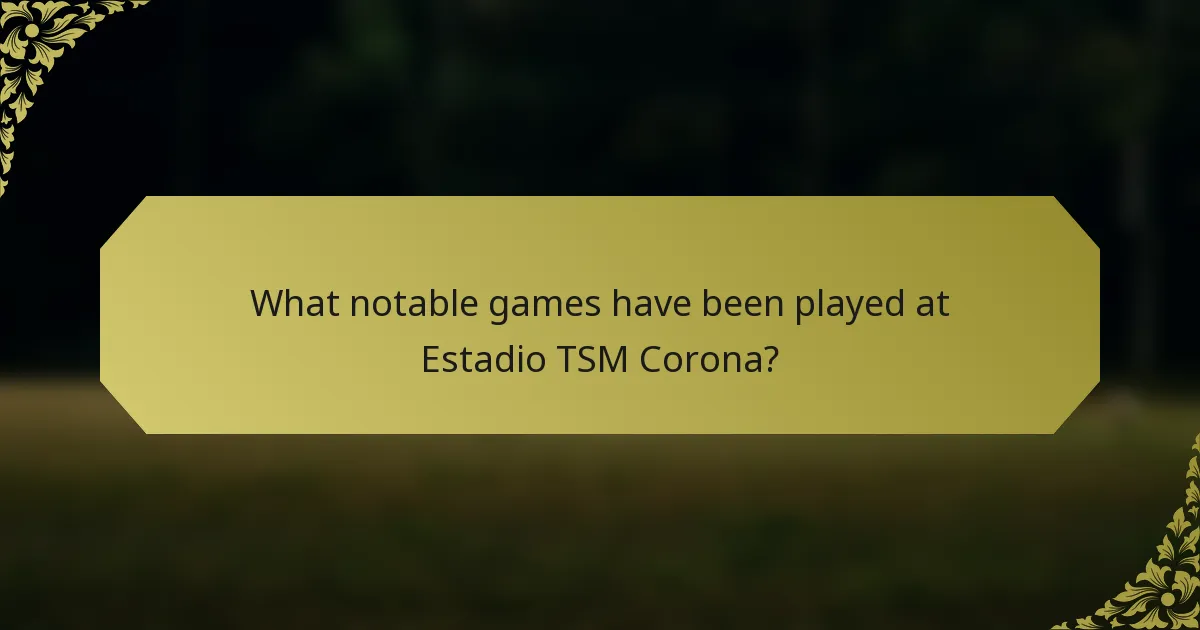 What notable games have been played at Estadio TSM Corona?