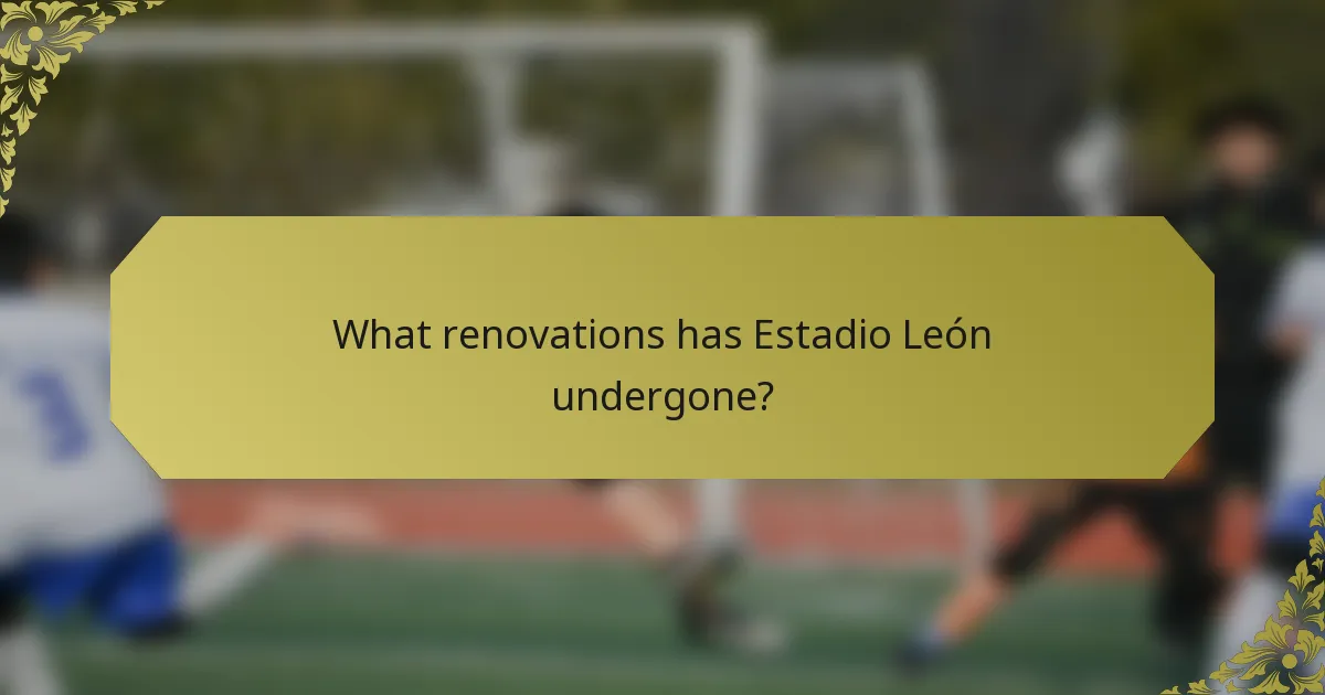 What renovations has Estadio León undergone?