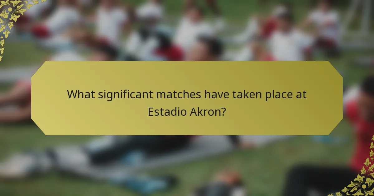 What significant matches have taken place at Estadio Akron?
